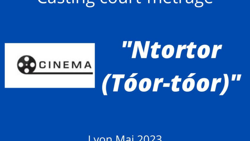 [CINEMA] Casting Court-métrage « Ntortor (Tóor-tóor) » Lyon 12 mai – 22 mai 2023