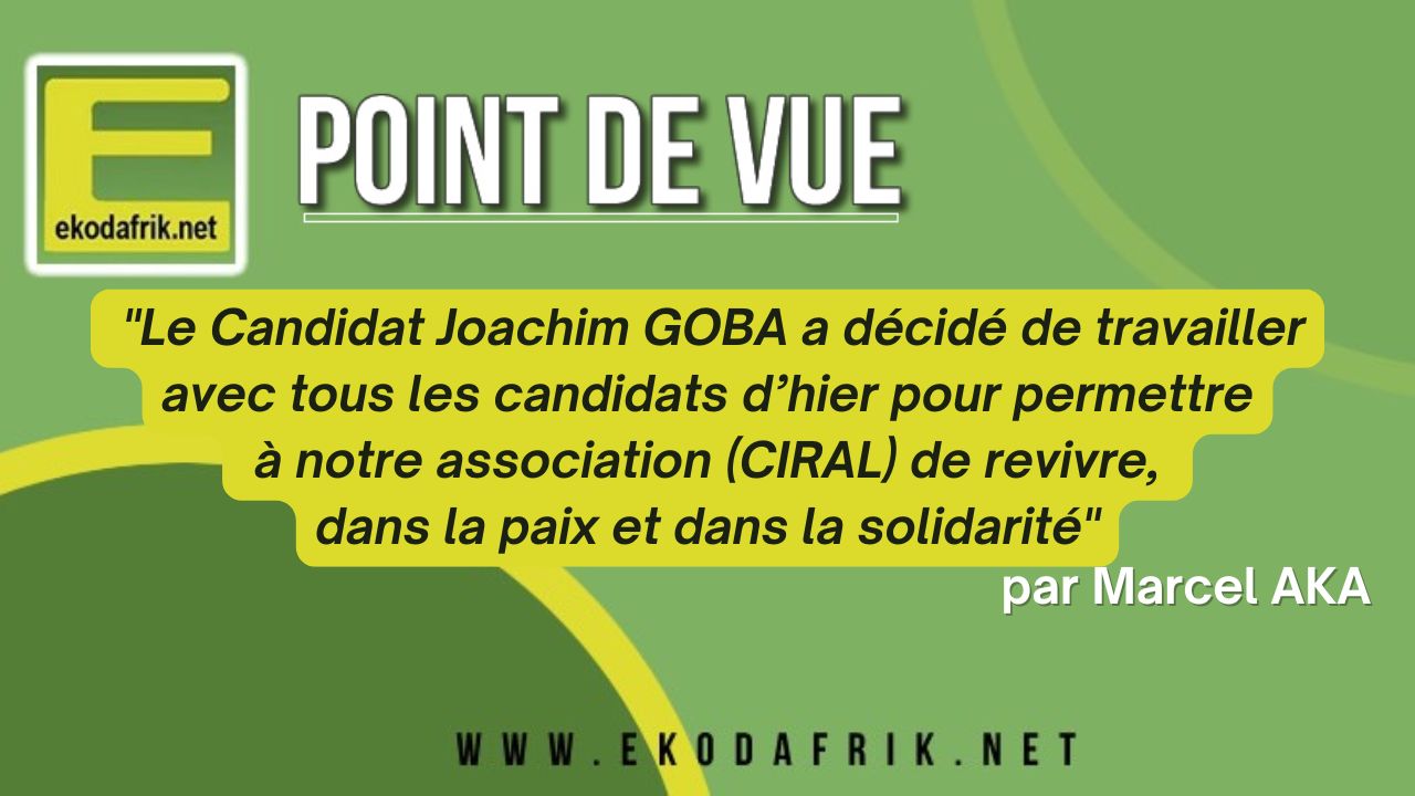 [POINT DE VUE] « Le Candidat Joachim GOBA a décidé de travailler avec tous les candidats d’hier pour permettre à notre association (CIRAL) de revivre, dans la paix et dans la solidarité » par Marcel AKA